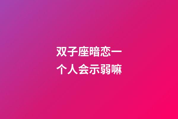 双子座暗恋一个人会示弱嘛-第1张-星座运势-玄机派