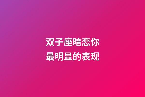 双子座暗恋你最明显的表现-第1张-星座运势-玄机派