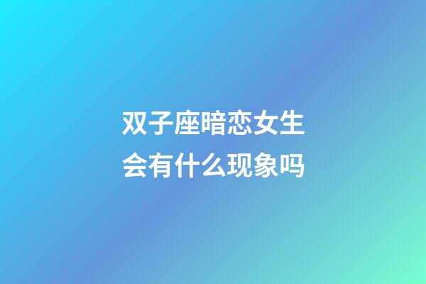 双子座暗恋女生会有什么现象吗-第1张-星座运势-玄机派