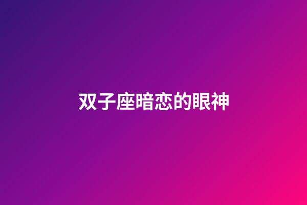 双子座暗恋的眼神-第1张-星座运势-玄机派