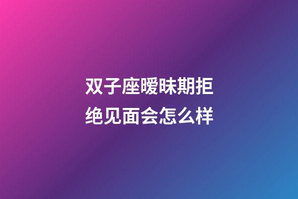 双子座暧昧期拒绝见面会怎么样-第1张-星座运势-玄机派