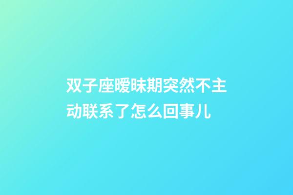 双子座暧昧期突然不主动联系了怎么回事儿-第1张-星座运势-玄机派