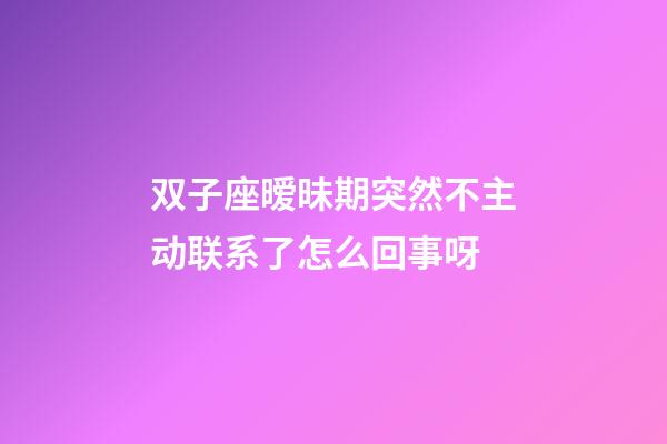 双子座暧昧期突然不主动联系了怎么回事呀-第1张-星座运势-玄机派