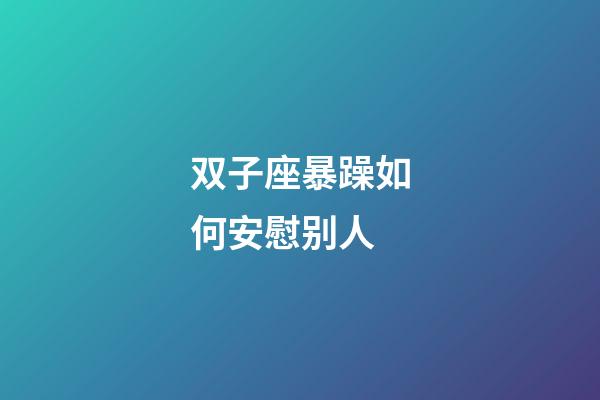 双子座暴躁如何安慰别人-第1张-星座运势-玄机派