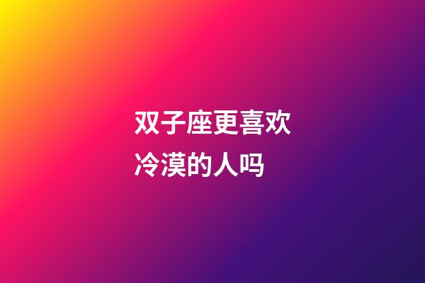 双子座更喜欢冷漠的人吗-第1张-星座运势-玄机派