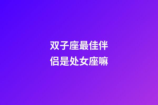 双子座最佳伴侣是处女座嘛-第1张-星座运势-玄机派