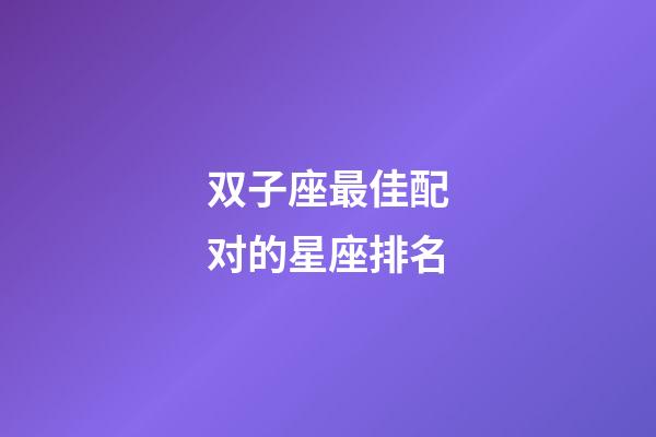 双子座最佳配对的星座排名-第1张-星座运势-玄机派