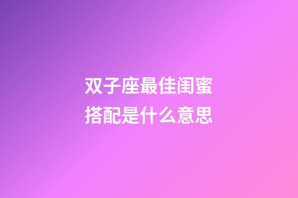 双子座最佳闺蜜搭配是什么意思-第1张-星座运势-玄机派