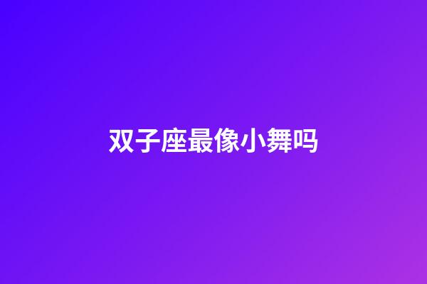 双子座最像小舞吗-第1张-星座运势-玄机派