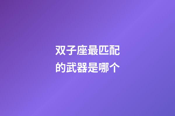 双子座最匹配的武器是哪个-第1张-星座运势-玄机派