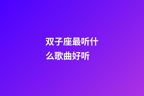 双子座最听什么歌曲好听-第1张-星座运势-玄机派