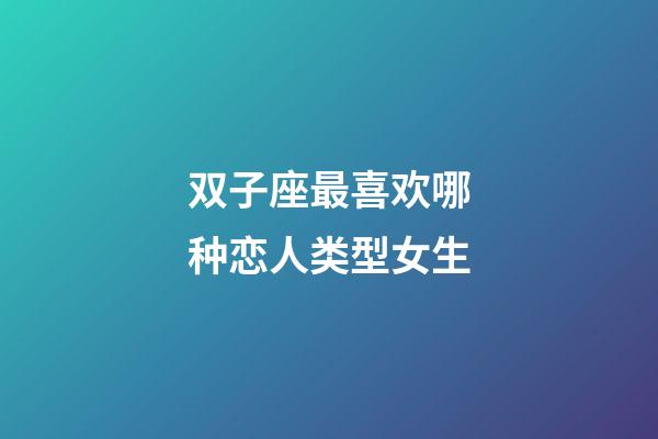 双子座最喜欢哪种恋人类型女生-第1张-星座运势-玄机派