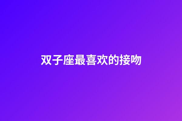 双子座最喜欢的接吻-第1张-星座运势-玄机派