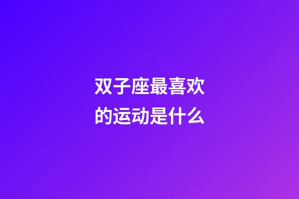 双子座最喜欢的运动是什么-第1张-星座运势-玄机派