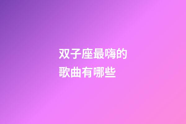 双子座最嗨的歌曲有哪些-第1张-星座运势-玄机派