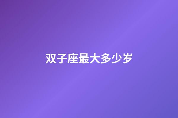 双子座最大多少岁-第1张-星座运势-玄机派