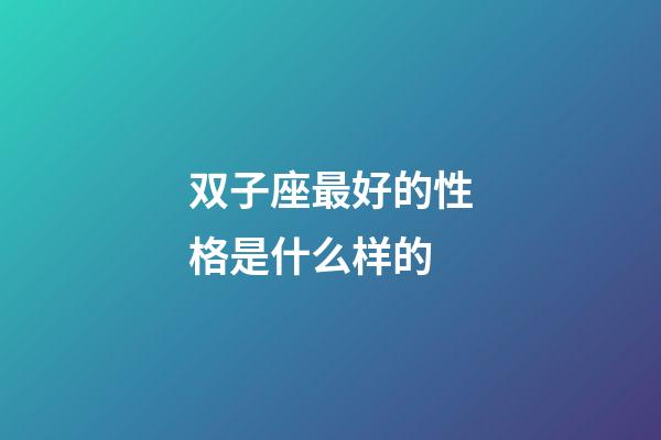 双子座最好的性格是什么样的-第1张-星座运势-玄机派