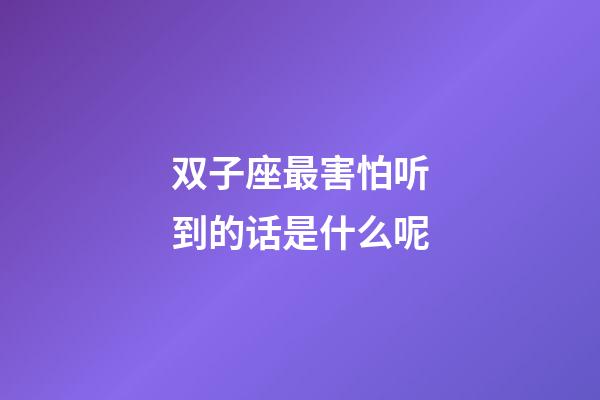 双子座最害怕听到的话是什么呢