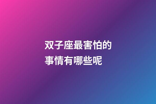 双子座最害怕的事情有哪些呢-第1张-星座运势-玄机派