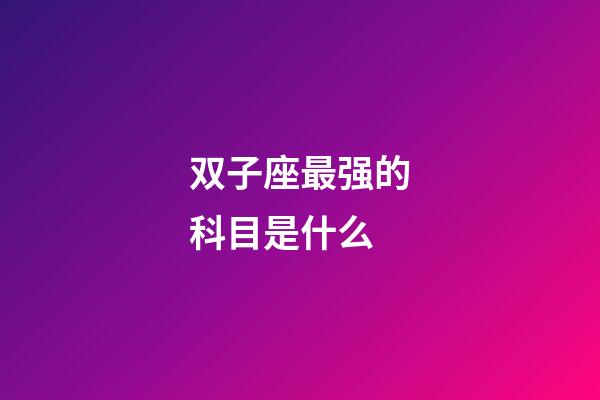 双子座最强的科目是什么-第1张-星座运势-玄机派