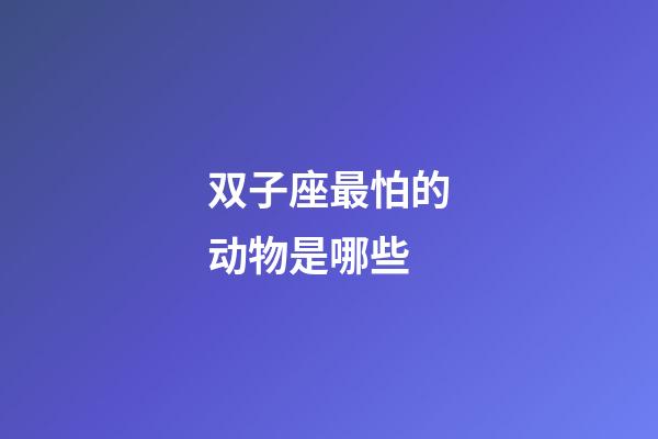 双子座最怕的动物是哪些-第1张-星座运势-玄机派
