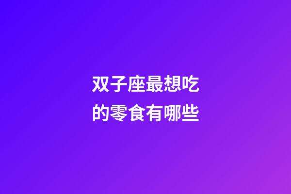 双子座最想吃的零食有哪些-第1张-星座运势-玄机派