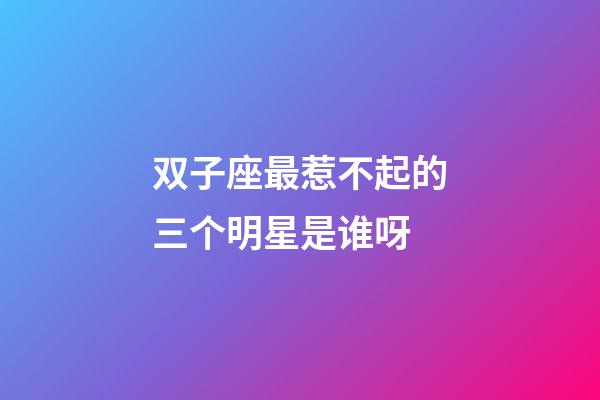 双子座最惹不起的三个明星是谁呀-第1张-星座运势-玄机派
