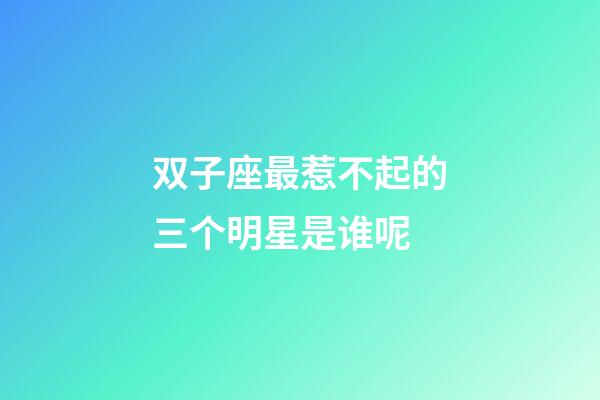 双子座最惹不起的三个明星是谁呢-第1张-星座运势-玄机派