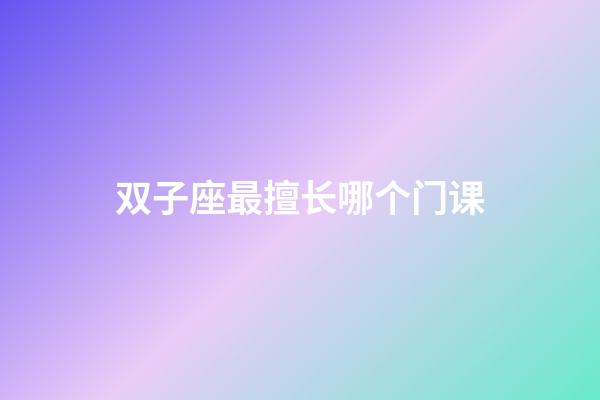 双子座最擅长哪个门课-第1张-星座运势-玄机派