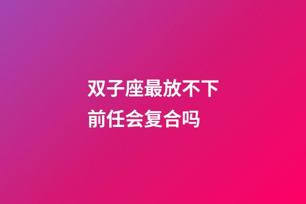 双子座最放不下前任会复合吗-第1张-星座运势-玄机派