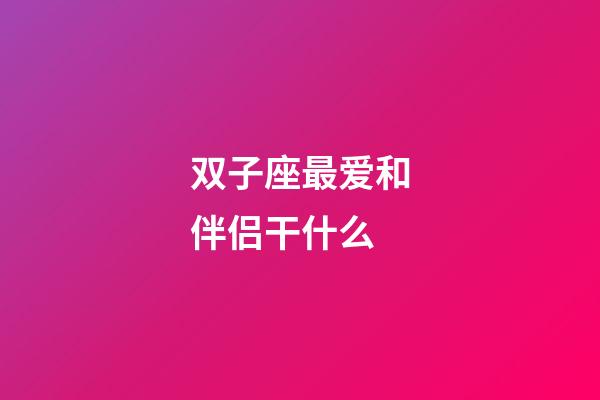 双子座最爱和伴侣干什么-第1张-星座运势-玄机派