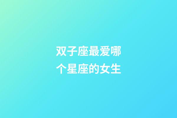 双子座最爱哪个星座的女生-第1张-星座运势-玄机派