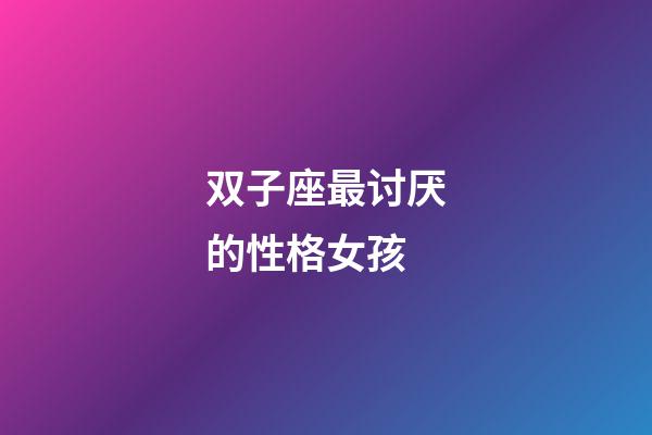 双子座最讨厌的性格女孩-第1张-星座运势-玄机派