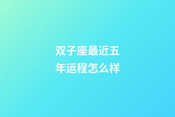 双子座最近五年运程怎么样-第1张-星座运势-玄机派