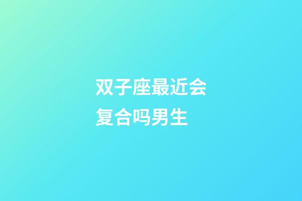 双子座最近会复合吗男生-第1张-星座运势-玄机派