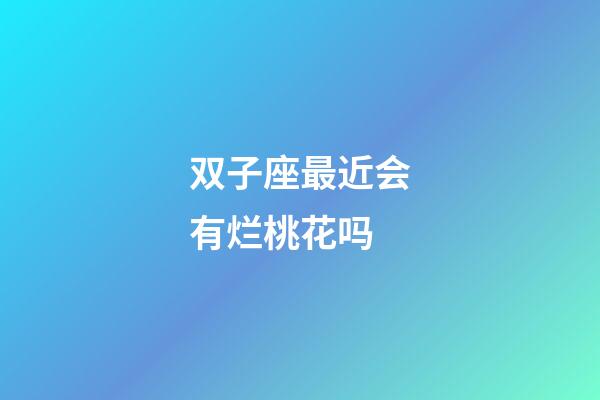 双子座最近会有烂桃花吗-第1张-星座运势-玄机派