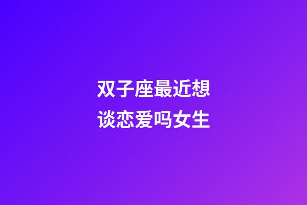 双子座最近想谈恋爱吗女生-第1张-星座运势-玄机派