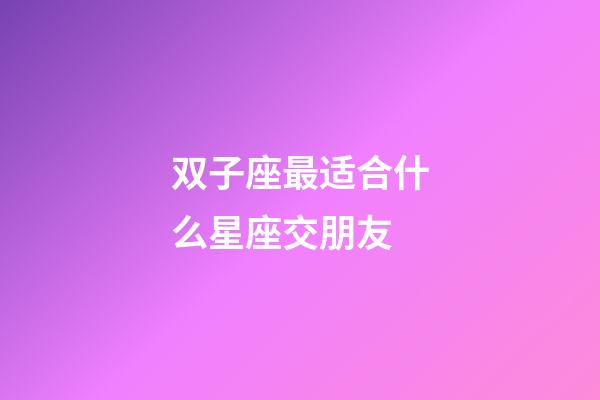 双子座最适合什么星座交朋友-第1张-星座运势-玄机派
