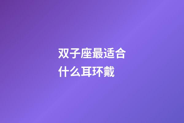 双子座最适合什么耳环戴-第1张-星座运势-玄机派