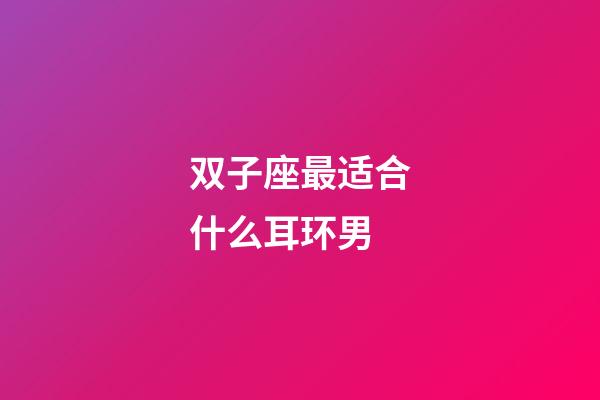 双子座最适合什么耳环男-第1张-星座运势-玄机派