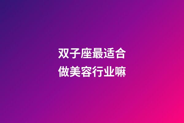 双子座最适合做美容行业嘛-第1张-星座运势-玄机派