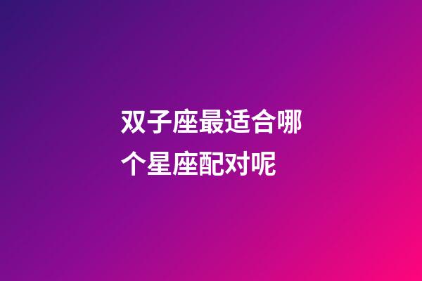 双子座最适合哪个星座配对呢-第1张-星座运势-玄机派