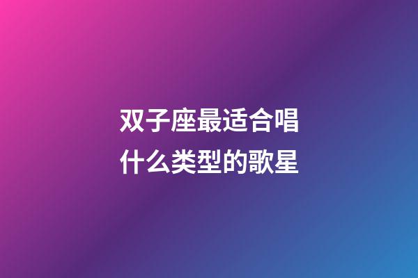 双子座最适合唱什么类型的歌星-第1张-星座运势-玄机派