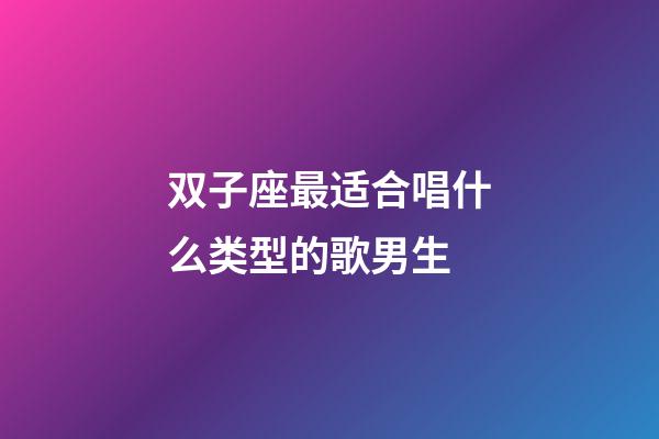 双子座最适合唱什么类型的歌男生-第1张-星座运势-玄机派