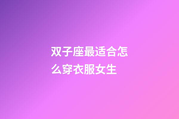 双子座最适合怎么穿衣服女生-第1张-星座运势-玄机派