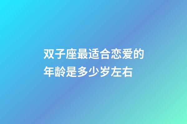 双子座最适合恋爱的年龄是多少岁左右-第1张-星座运势-玄机派