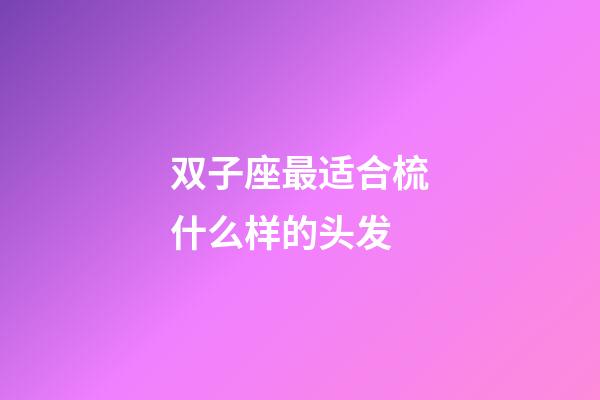 双子座最适合梳什么样的头发-第1张-星座运势-玄机派