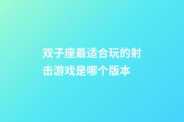 双子座最适合玩的射击游戏是哪个版本-第1张-星座运势-玄机派