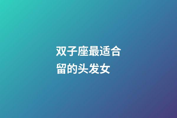 双子座最适合留的头发女-第1张-星座运势-玄机派