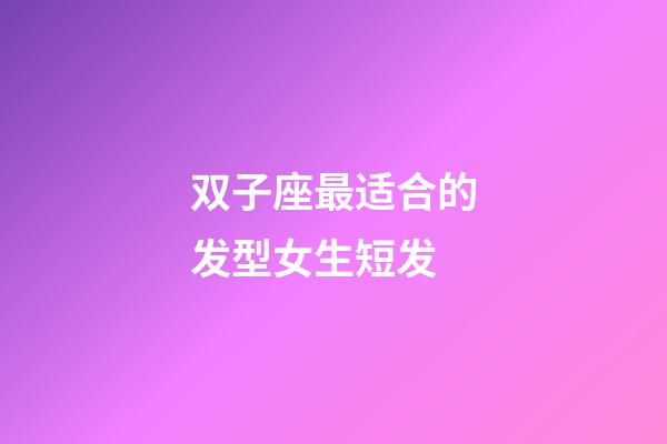 双子座最适合的发型女生短发-第1张-星座运势-玄机派